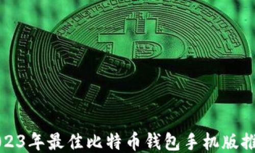 
2023年最佳比特币钱包手机版推荐