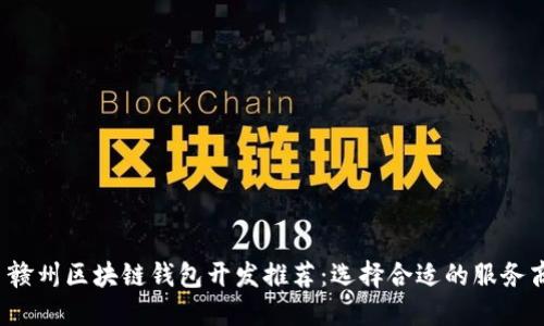  赣州区块链钱包开发推荐：选择合适的服务商