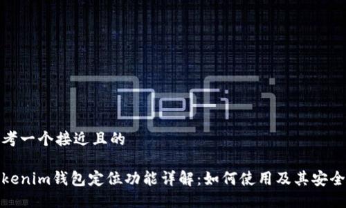 思考一个接近且的

Tokenim钱包定位功能详解：如何使用及其安全性