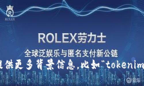 在您的请求中提到了“tokenim”，但未给出具体的上下文或详细信息。为了更好地帮助您，请提供更多背景信息，比如“tokenim”是指某种技术、产品、平台还是其他领域的概念？这样我才能提供更准确的解答和信息。谢谢！
