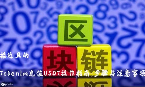 接近且的
Tokenim充值USDT操作指南:步骤与注意事项