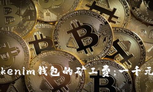 如何理解Tokenim钱包的矿工费：一千元的背后真相