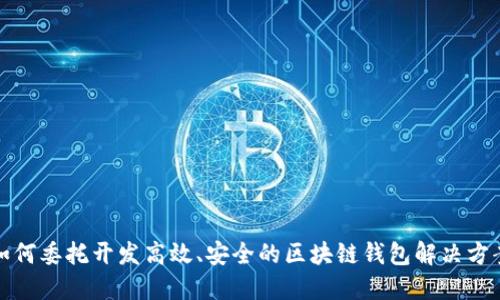 如何委托开发高效、安全的区块链钱包解决方案