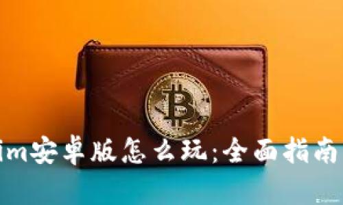 Tokenim安卓版怎么玩：全面指南与技巧