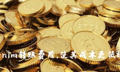 如何Tokenim转账费用，使其成本更低效益更高？