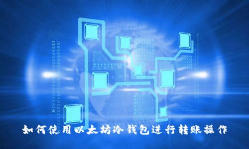 如何使用以太坊冷钱包进行转账操作