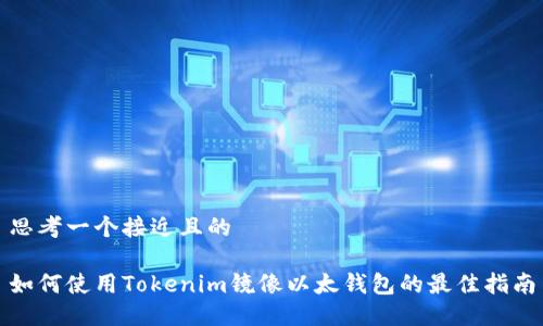 思考一个接近且的

如何使用Tokenim镜像以太钱包的最佳指南
