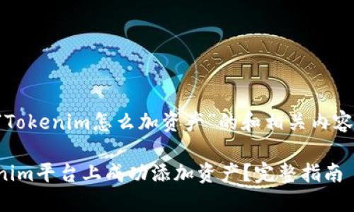 以下是关于“Tokenim怎么加资产”的和相关内容的大纲建议：

如何在Tokenim平台上成功添加资产？完整指南