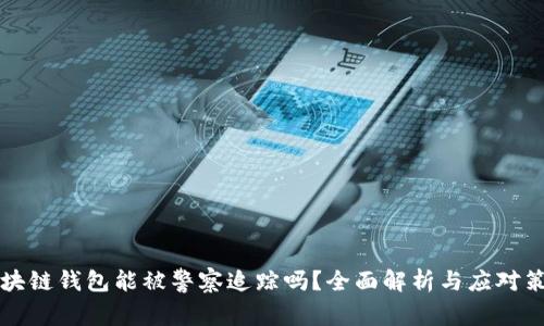 区块链钱包能被警察追踪吗？全面解析与应对策略