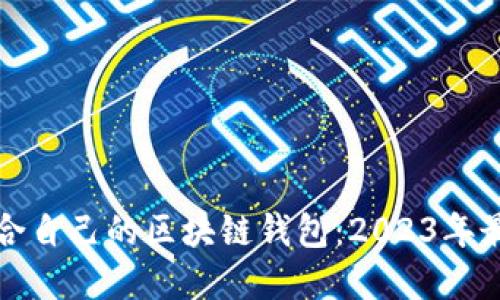 如何选择适合自己的区块链钱包：2023年最佳选择指南