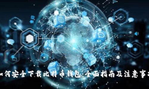 如何安全下载比特币钱包：全面指南及注意事项