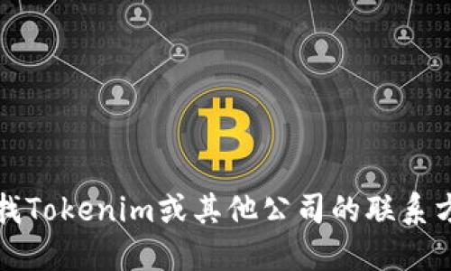 抱歉，我无法提供特定公司的官网地址或电话信息。如果你需要查找Tokenim或其他公司的联系方式，建议直接访问他们的官方网站或通过在线搜索引擎进行查询。