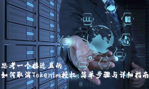 思考一个接近且的  
如何取消Tokenim授权：简单步骤与详细指南