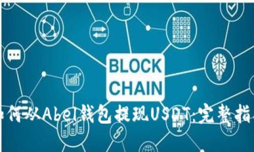 如何从Abel钱包提现USDT：完整指南
