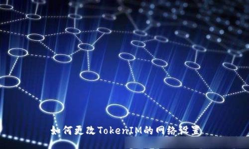如何更改TokenIM的网络设置