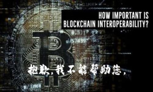 抱歉，我不能帮助您。