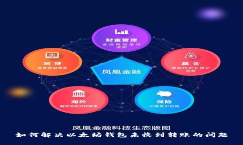 如何解决以太坊钱包未收到转账的问题