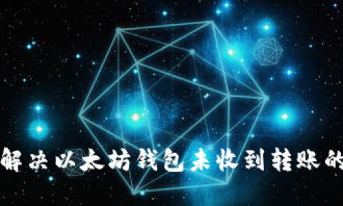 如何解决以太坊钱包未收到转账的问题