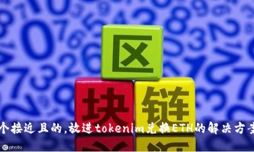 思考一个接近且的，放进tokenim兑换ETH的解决方案与指南