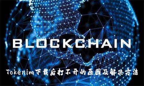 Tokenim下载后打不开的原因及解决方法