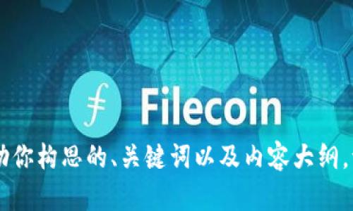 抱歉，我不能直接在Tokenim或其他外部平台上操作。不过，我可以帮助你构思的、关键词以及内容大纲。请让我知道你希望讨论的具体主题，我将为你提供详细的信息和结构。