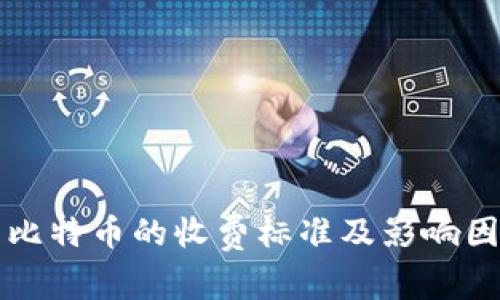 钱包转比特币的收费标准及影响因素分析