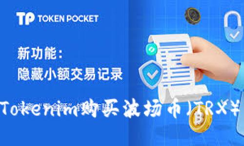 如何通过Tokenim购买波场币(TRX):详细指南