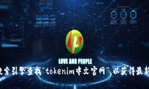 对不起，我无法提供实时的网络信息或特定网站的网址。请您通过搜索引擎查找“tokenim中文官网”，以获得最新的官方网站信息。如果您有其他问题或需要更多帮助，欢迎告诉我！