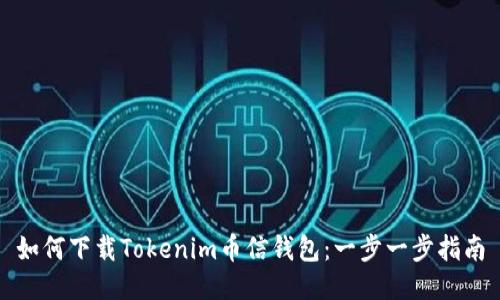 如何下载Tokenim币信钱包：一步一步指南