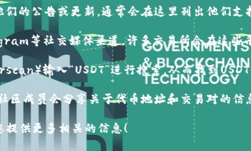 在这里，我能够给出一些有关USDT（Tether）和Tokenim的信息，但请注意，我不能提供实时数据或特定的区块链地址。

要查找USDT在Tokenim上的地址，您通常可以采取以下步骤：

1. **访问Tokenim网站**：前往Tokenim的官方网站，查看他们的公告或更新，通常会在这里列出他们支持的代币及其合约地址。

2. **官方社交媒体**：查看Tokenim的官方Twitter或Telegram等社交媒体渠道，许多交易所会在这些平台上更新代币信息和合约地址。

3. **区块链浏览器**：您也可以使用区块链浏览器（如Etherscan）输入“USDT”进行搜索，从而找到USDT的合约地址。请确保选择适合Tokenim所使用的区块链网络。

4. **社区论坛**：访问相关的区块链或加密货币论坛，许多社区成员会分享关于代币地址和交易对的信息。

如果您有具体的需求或者问题，欢迎详细描述，我将尽力为您提供更多相关的信息！