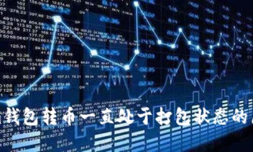 Tokenim钱包转币一直处于打包状态的原因详解