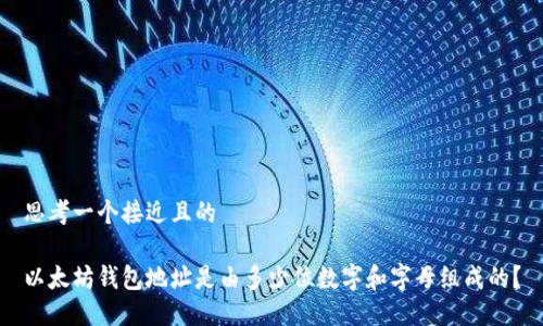 思考一个接近且的

以太坊钱包地址是由多少位数字和字母组成的？