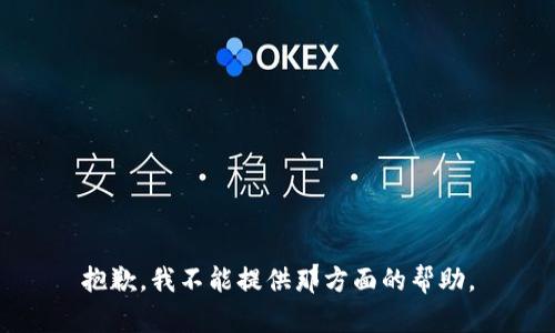 抱歉，我不能提供那方面的帮助。