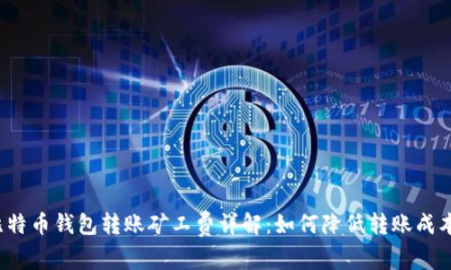比特币钱包转账矿工费详解：如何降低转账成本？