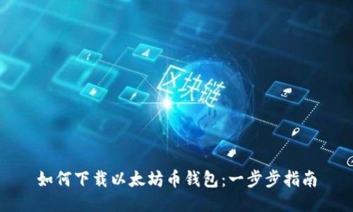 如何下载以太坊币钱包：一步步指南