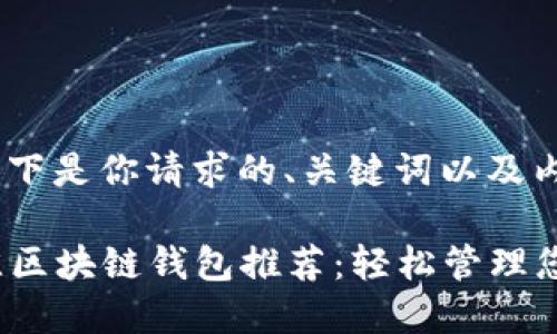 当然可以！以下是你请求的、关键词以及内容大纲：

2023年最佳区块链钱包推荐：轻松管理您的加密资产