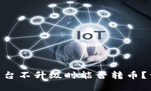 Tokenim平台不升级时能否转币？详解与指南