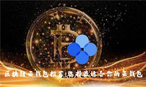 区块链云钱包推荐：选择最适合你的云钱包