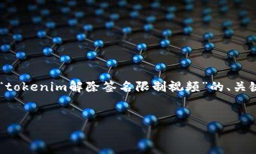 为了确保能够满足您的需求，以下是针对“tokenim解除签名限制视频”的、关键词、内容大纲，以及相关问题的详细介绍。


Tokenim解除签名限制的详细视频教程
