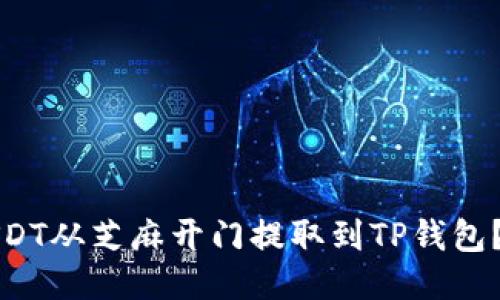如何将USDT从芝麻开门提取到TP钱包？详细指南