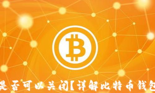 
比特币钱包是否可以关闭？详解比特币钱包的生命周期