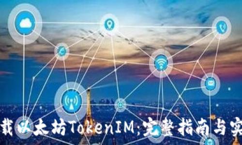   
如何下载以太坊TokenIM：完整指南与实用技巧