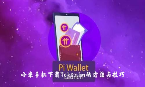 小米手机下载Tokenim的方法与技巧