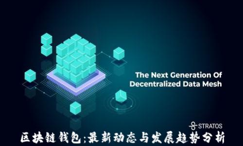 
区块链钱包：最新动态与发展趋势分析