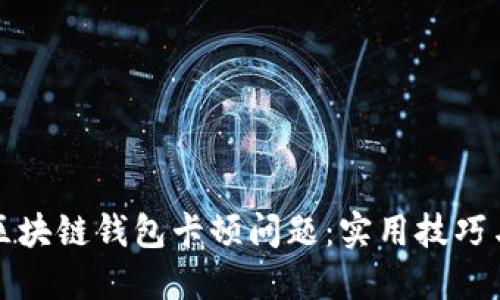 如何解决区块链钱包卡顿问题：实用技巧与最佳实践