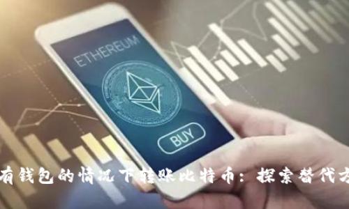 如何在没有钱包的情况下转账比特币: 探索替代方案与技巧