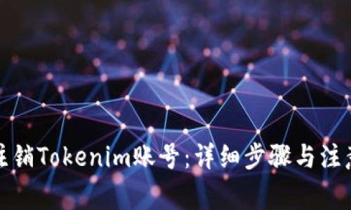 如何注销Tokenim账号：详细步骤与注意事项