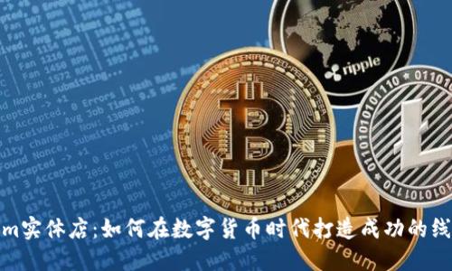 tokenim实体店：如何在数字货币时代打造成功的线下门店