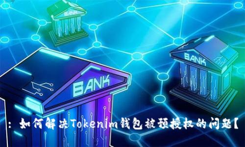 : 如何解决Tokenim钱包被预授权的问题？