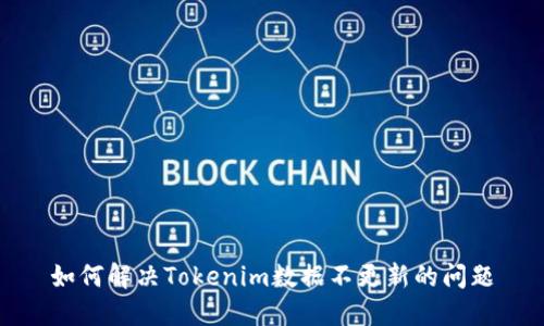 如何解决Tokenim数据不更新的问题